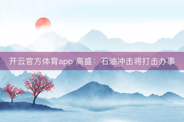 开云官方体育app 高盛：石油冲击将打击办事