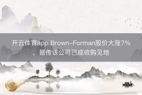 开云体育app Brown-Forman股价大涨7%，据传该公司已成收购见地