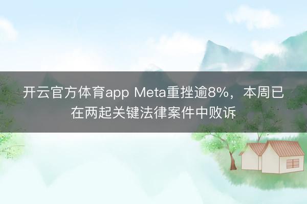 开云官方体育app Meta重挫逾8%，本周已在两起关键法律案件中败诉