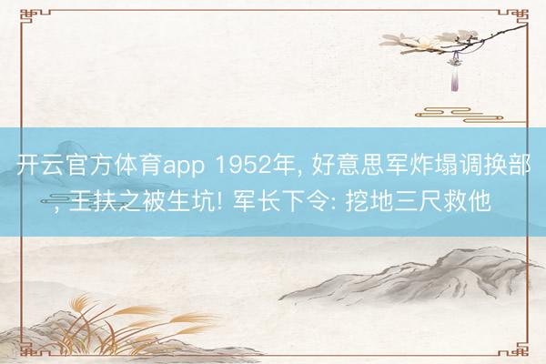 开云官方体育app 1952年, 好意思军炸塌调换部, 王扶之被生坑! 军长下令: 挖地三尺救他