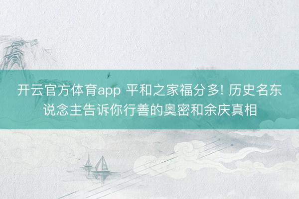 开云官方体育app 平和之家福分多! 历史名东说念主告诉你行善的奥密和余庆真相