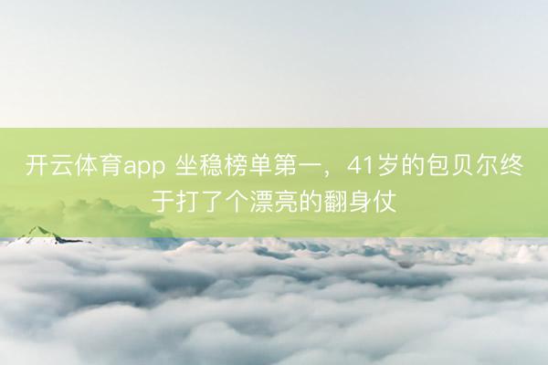 开云体育app 坐稳榜单第一，41岁的包贝尔终于打了个漂亮的翻身仗