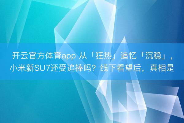 开云官方体育app 从「狂热」追忆「沉稳」，小米新SU7还受追捧吗？线下看望后，真相是