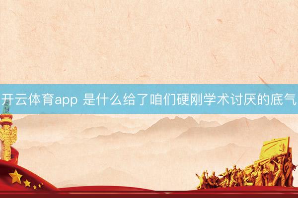 开云体育app 是什么给了咱们硬刚学术讨厌的底气