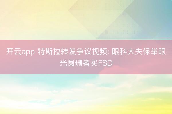 开云app 特斯拉转发争议视频: 眼科大夫保举眼光阑珊者买FSD