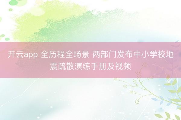 开云app 全历程全场景 两部门发布中小学校地震疏散演练手册及视频