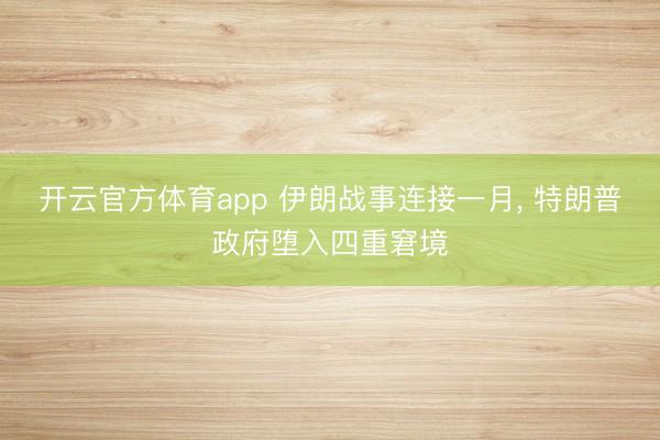 开云官方体育app 伊朗战事连接一月, 特朗普政府堕入四重窘境