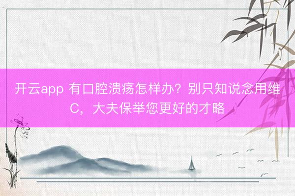 开云app 有口腔溃疡怎样办？别只知说念用维C，大夫保举您更好的才略