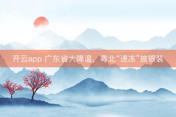 开云app 广东省大降温，粤北“速冻”披银装