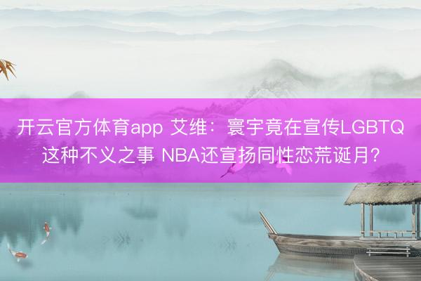 开云官方体育app 艾维：寰宇竟在宣传LGBTQ这种不义之事 NBA还宣扬同性恋荒诞月？