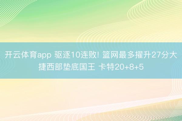 开云体育app 驱逐10连败! 篮网最多擢升27分大捷西部垫底国王 卡特20+8+5