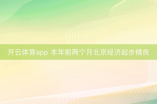 开云体育app 本年前两个月北京经济起步精良