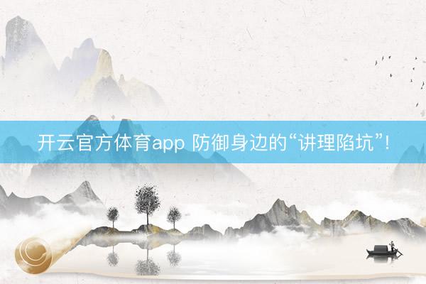 开云官方体育app 防御身边的“讲理陷坑”!