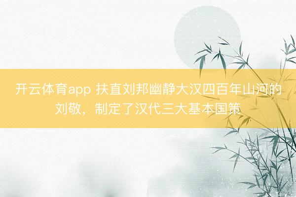 开云体育app 扶直刘邦幽静大汉四百年山河的刘敬，制定了汉代三大基本国策