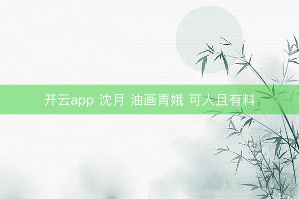 开云app 沈月 油画青娥 可人且有料