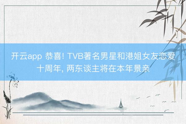 开云app 恭喜! TVB著名男星和港姐女友恋爱十周年， 两东谈主将在本年景亲