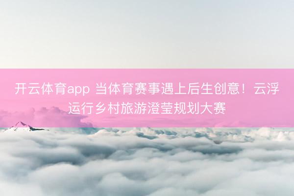 开云体育app 当体育赛事遇上后生创意!云浮运行乡村旅游澄莹规划大赛