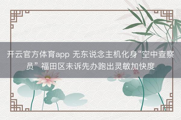 开云官方体育app 无东说念主机化身“空中查察员” 福田区未诉先办跑出灵敏加快度