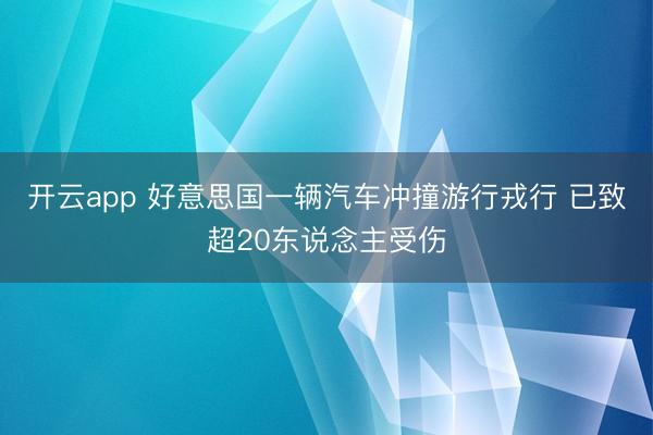 开云app 好意思国一辆汽车冲撞游行戎行 已致超20东说念主受伤