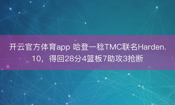开云官方体育app 哈登一稔TMC联名Harden.10，得回28分4篮板7助攻3抢断
