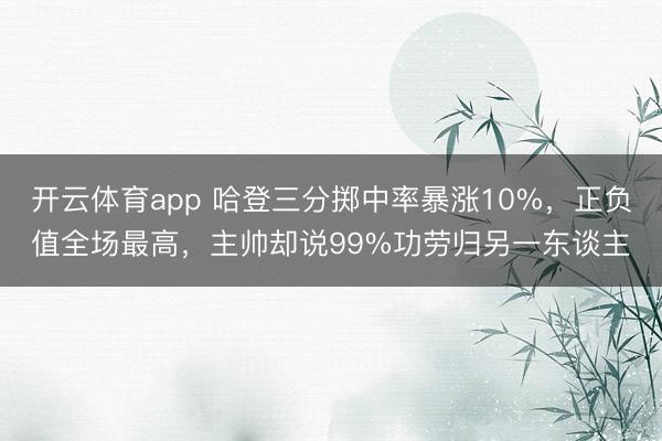 开云体育app 哈登三分掷中率暴涨10%，正负值全场最高，主帅却说99%功劳归另一东谈主