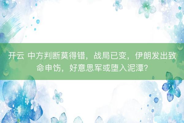 开云 中方判断莫得错,战局已变,伊朗发出致命申饬,好意思军或堕入泥潭?