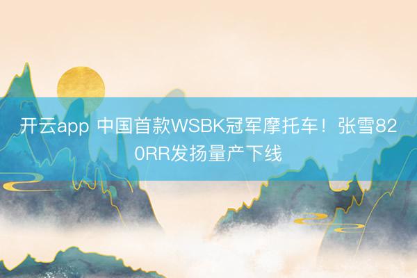 开云app 中国首款WSBK冠军摩托车!张雪820RR发扬量产下线