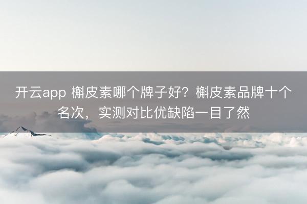 开云app 槲皮素哪个牌子好?槲皮素品牌十个名次,实测对比优缺陷一目了然