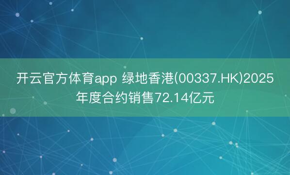 开云官方体育app 绿地香港(00337.HK)2025年度合约销售72.14亿元