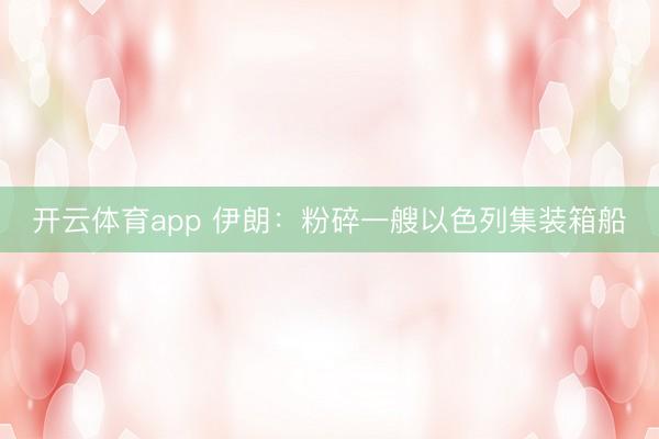 开云体育app 伊朗:粉碎一艘以色列集装箱船