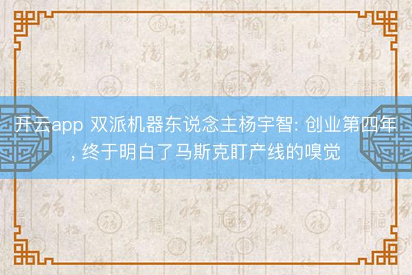 开云app 双派机器东说念主杨宇智: 创业第四年, 终于明白了马斯克盯产线的嗅觉