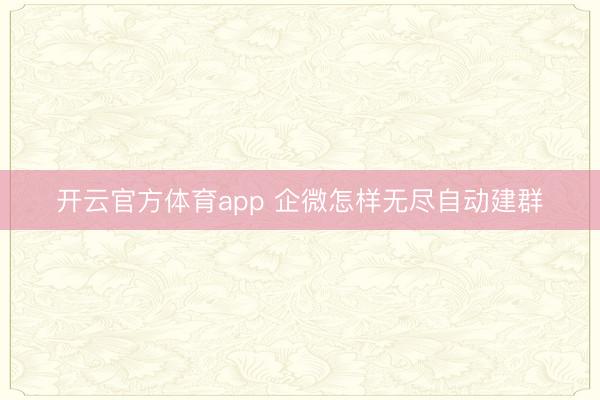 开云官方体育app 企微怎样无尽自动建群