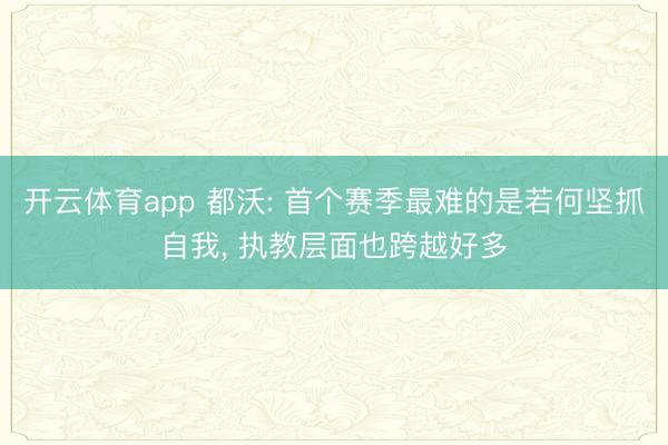 开云体育app 都沃: 首个赛季最难的是若何坚抓自我, 执教层面也跨越好多