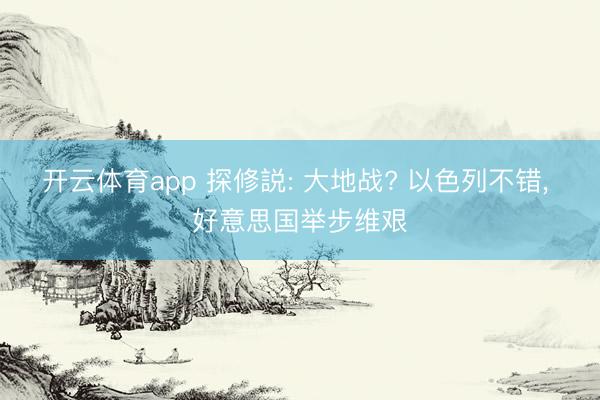 开云体育app 探修説: 大地战? 以色列不错, 好意思国举步维艰