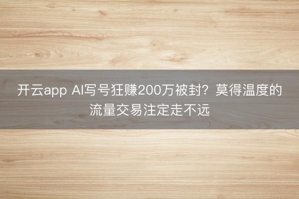 开云app AI写号狂赚200万被封？莫得温度的流量交易注定走不远