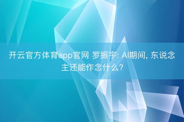 开云官方体育app官网 罗振宇: AI期间, 东说念主还能作念什么?
