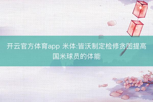 开云官方体育app 米体:皆沃制定检修贪图提高国米球员的体能