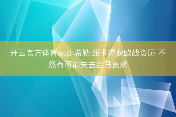 开云官方体育app 希勒:纽卡得获欧战资历 不然有可能失去吉马良斯