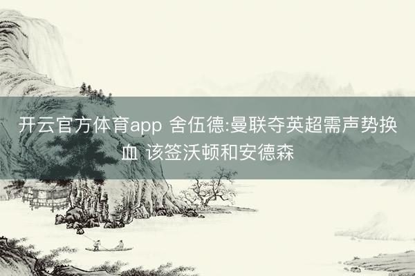 开云官方体育app 舍伍德:曼联夺英超需声势换血 该签沃顿和安德森