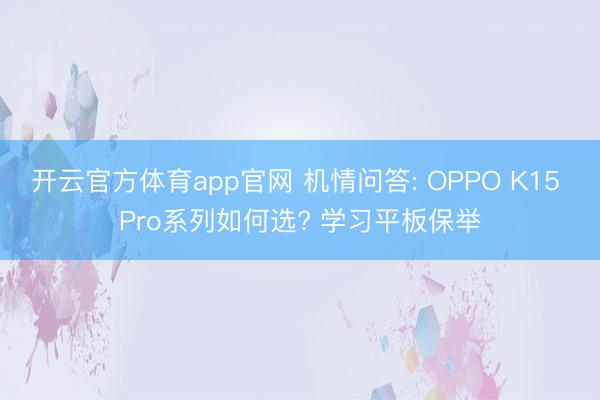 开云官方体育app官网 机情问答: OPPO K15 Pro系列如何选? 学习平板保举