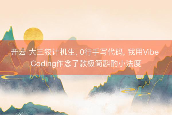开云 大三狡计机生， 0行手写代码， 我用Vibe Coding作念了款极简斟酌小法度