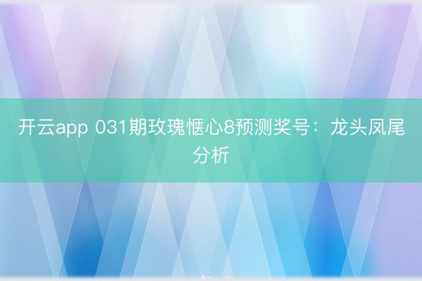 开云app 031期玫瑰惬心8预测奖号:龙头凤尾分析