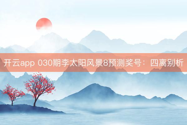 开云app 030期李太阳风景8预测奖号:四离别析