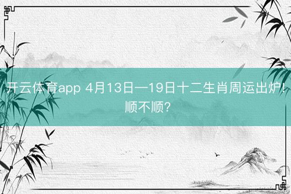 开云体育app 4月13日—19日十二生肖周运出炉! 顺不顺?