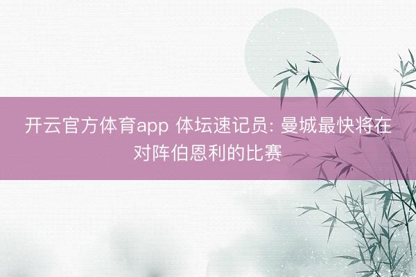 开云官方体育app 体坛速记员: 曼城最快将在对阵伯恩利的比赛