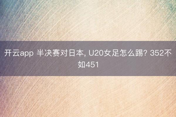 开云app 半决赛对日本, U20女足怎么踢? 352不如451