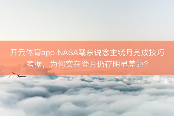 开云体育app NASA载东说念主绕月完成技巧考据，为何实在登月仍存明显差距?