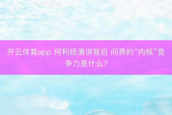 开云体育app 何利扬演讲背后 问界的“内核”竞争力是什么?