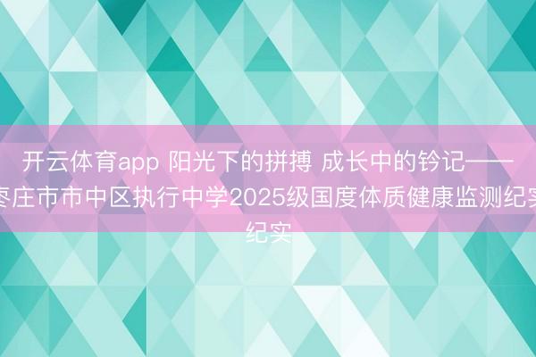 开云体育app 阳光下的拼搏 成长中的钤记——枣庄市市中区执行中学2025级国度体质健康监测纪实