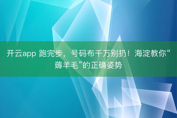 开云app 跑完步,号码布千万别扔!海淀教你“薅羊毛”的正确姿势